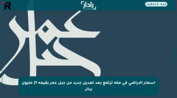 أسعار الأراضي في مكة ترتفع بعد تعديل جديد من جبل عمر بقيمة 21 مليون ريال